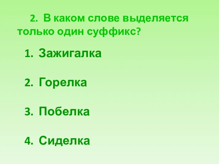 2. В каком слове выделяется только один суффикс? Зажигалка Горелка Побелка Сиделка