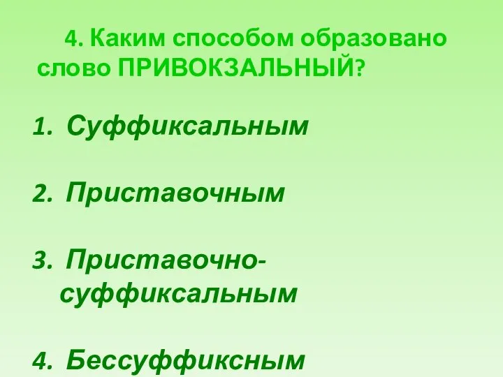 4. Каким способом образовано слово ПРИВОКЗАЛЬНЫЙ? Суффиксальным Приставочным Приставочно-суффиксальным Бессуффиксным