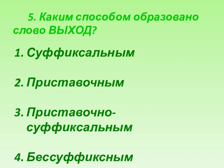 5. Каким способом образовано слово ВЫХОД? Суффиксальным Приставочным Приставочно-суффиксальным Бессуффиксным