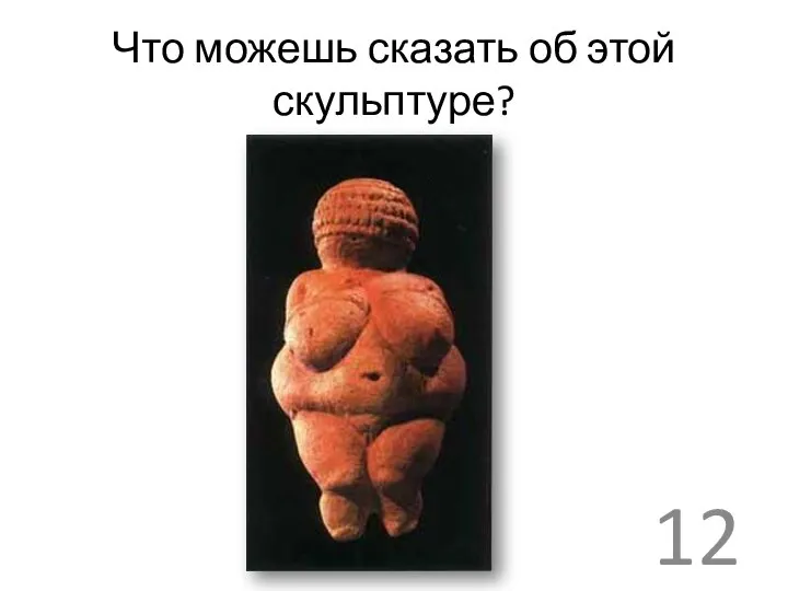 Что можешь сказать об этой скульптуре? 12