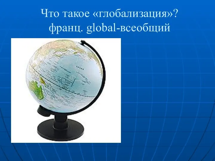 Что такое «глобализация»? франц. global-всеобщий