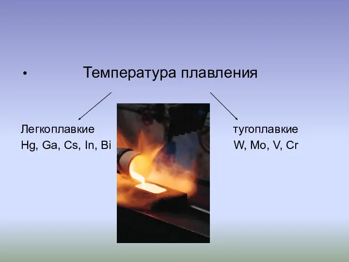 Температура плавления Легкоплавкие тугоплавкие Hg, Ga, Cs, In, Bi W, Mo, V, Cr