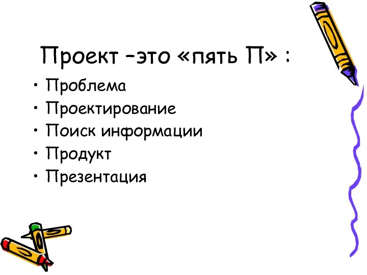 Проект –это «пять П» : Проблема Проектирование Поиск информации Продукт Презентация