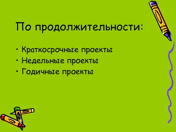 По продолжительности: Краткосрочные проекты Недельные проекты Годичные проекты