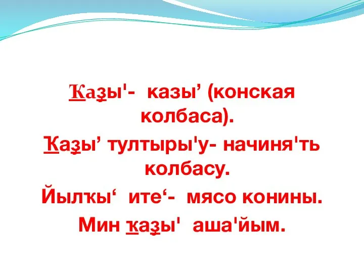 Ҡаҙы'- казы’ (конская колбаса). Ҡаҙы’ тултыры'у- начиня'ть колбасу. Йылҡы‘ ите‘- мясо конины. Мин ҡаҙы' аша'йым.