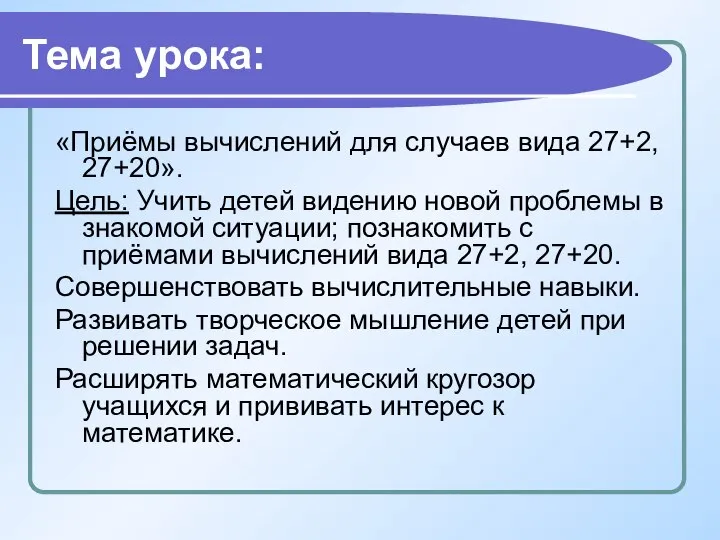 Тема урока: «Приёмы вычислений для случаев вида 27+2, 27+20». Цель: Учить