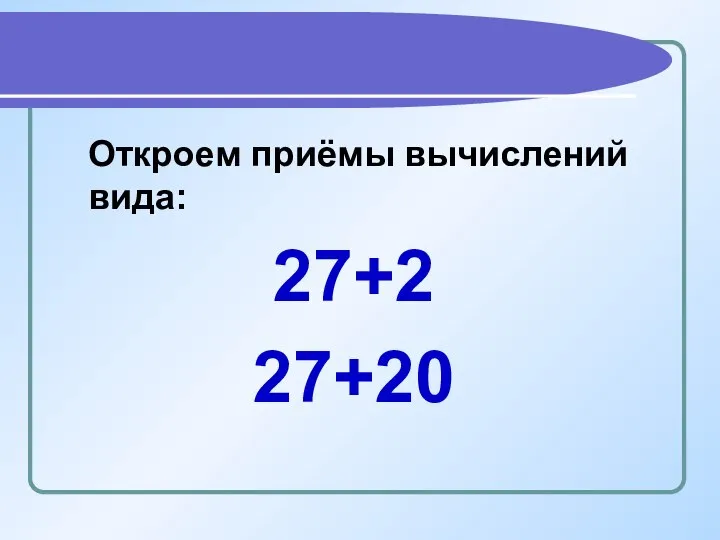 Откроем приёмы вычислений вида: 27+2 27+20