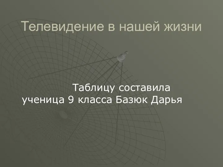 Телевидение в нашей жизни Таблицу составила ученица 9 класса Базюк Дарья