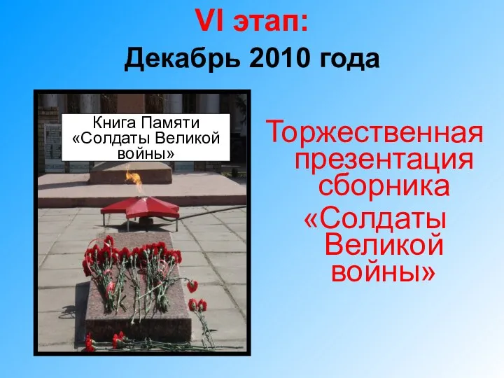 VI этап: Декабрь 2010 года Торжественная презентация сборника «Солдаты Великой войны» Книга Памяти «Солдаты Великой войны»