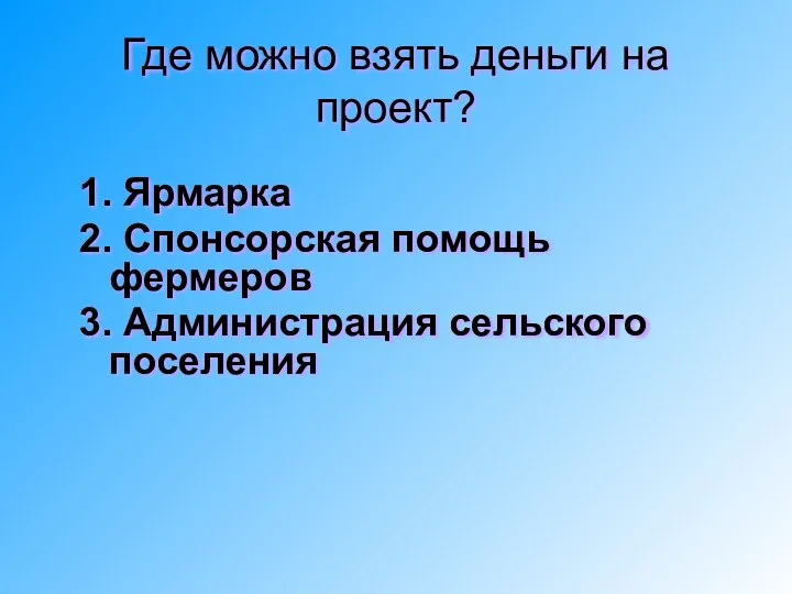 Где можно взять деньги на проект? 1. Ярмарка 2. Спонсорская помощь фермеров 3. Администрация сельского поселения