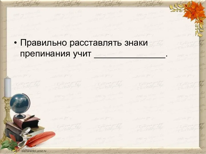 Правильно расставлять знаки препинания учит ______________.