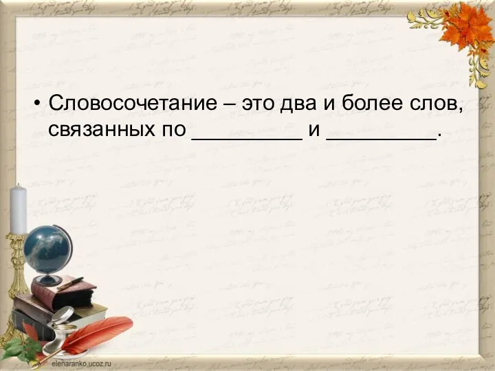 Словосочетание – это два и более слов, связанных по _________ и _________.