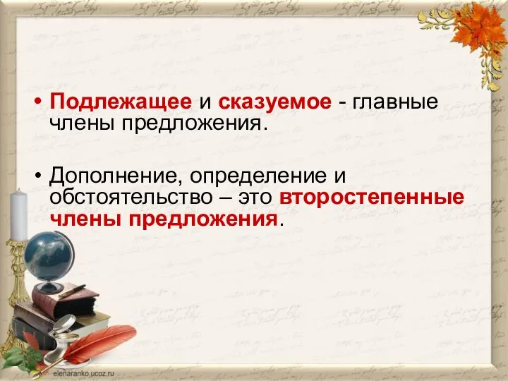 Подлежащее и сказуемое - главные члены предложения. Дополнение, определение и обстоятельство – это второстепенные члены предложения.