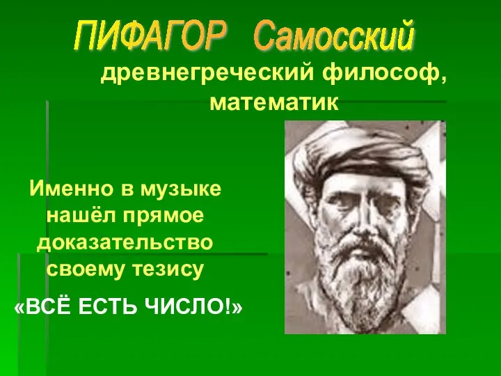 древнегреческий философ, математик Именно в музыке нашёл прямое доказательство своему тезису «ВСЁ ЕСТЬ ЧИСЛО!» ПИФАГОР Самосский