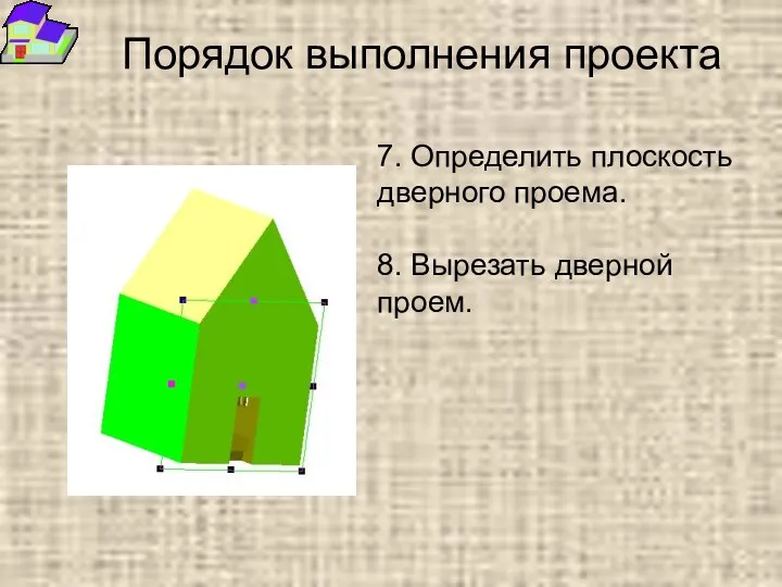 Порядок выполнения проекта 7. Определить плоскость дверного проема. 8. Вырезать дверной проем.