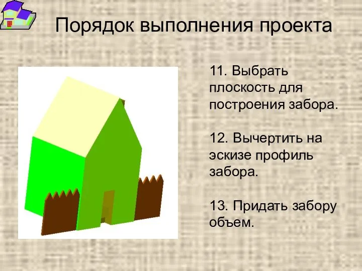 Порядок выполнения проекта 11. Выбрать плоскость для построения забора. 12. Вычертить