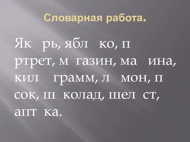 Словарная работа. Як рь, ябл ко, п ртрет, м газин, ма