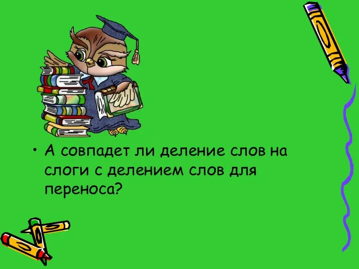 А совпадет ли деление слов на слоги с делением слов для переноса?