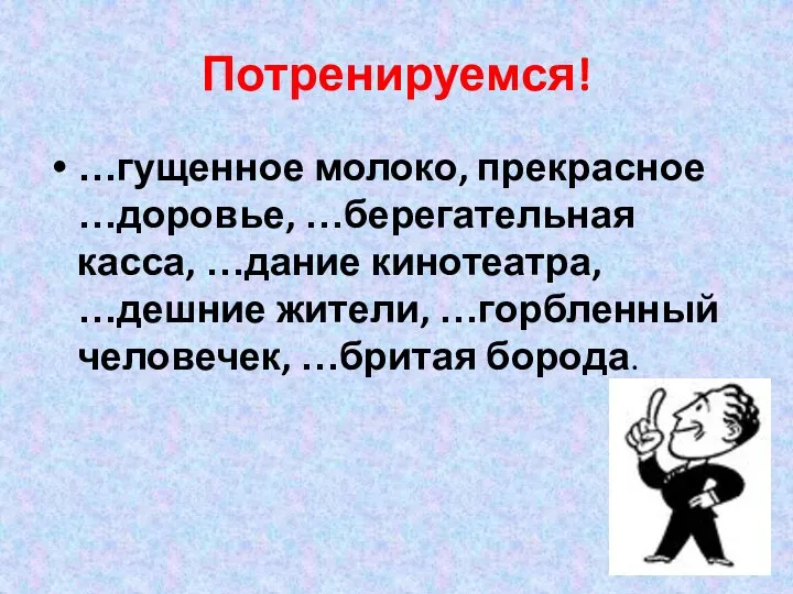 Потренируемся! …гущенное молоко, прекрасное …доровье, …берегательная касса, …дание кинотеатра, …дешние жители, …горбленный человечек, …бритая борода.