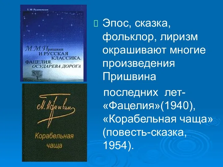 Эпос, сказка, фольклор, лиризм окрашивают многие произведения Пришвина последних лет- «Фацелия»(1940), «Корабельная чаща» (повесть-сказка, 1954).