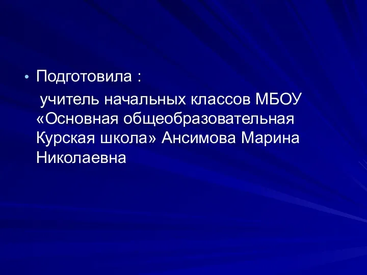 Подготовила : учитель начальных классов МБОУ «Основная общеобразовательная Курская школа» Ансимова Марина Николаевна