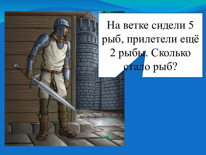 На ветке сидели 5 рыб, прилетели ещё 2 рыбы. Сколько стало рыб?