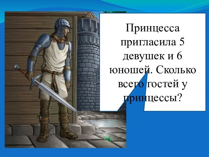 Принцесса пригласила 5 девушек и 6 юношей. Сколько всего гостей у принцессы?