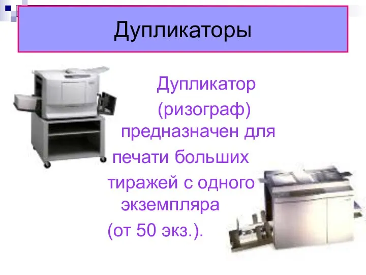 Дупликаторы Дупликатор (ризограф) предназначен для печати больших тиражей с одного экземпляра (от 50 экз.).