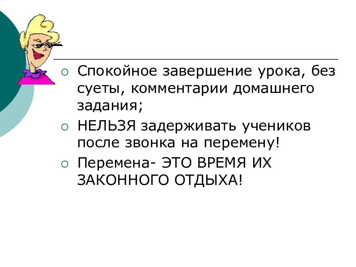 Спокойное завершение урока, без суеты, комментарии домашнего задания; НЕЛЬЗЯ задерживать учеников