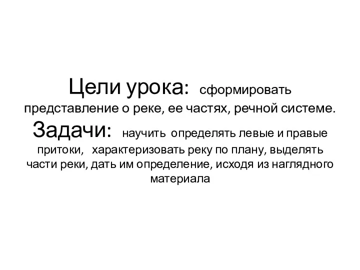 Цели урока: сформировать представление о реке, ее частях, речной системе. Задачи: