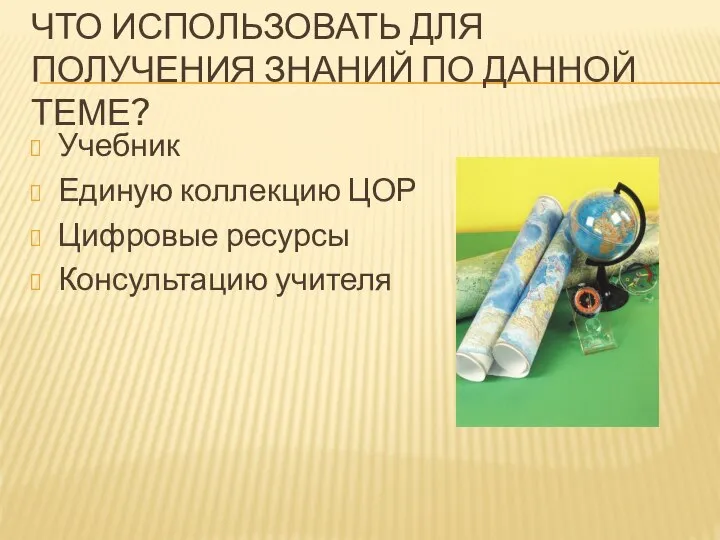 Что использовать для получения знаний по данной теме? Учебник Единую коллекцию ЦОР Цифровые ресурсы Консультацию учителя