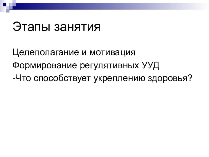 Этапы занятия Целеполагание и мотивация Формирование регулятивных УУД -Что способствует укреплению здоровья?