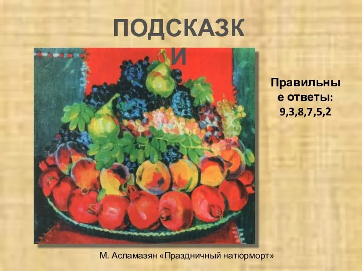 М. Асламазян «Праздничный натюрморт» ПОДСКАЗКИ Правильные ответы: 9,3,8,7,5,2