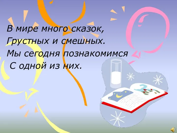 В мире много сказок, Грустных и смешных. Мы сегодня познакомимся С одной из них.