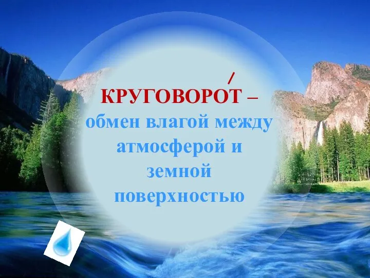 КРУГОВОРОТ – обмен влагой между атмосферой и земной поверхностью