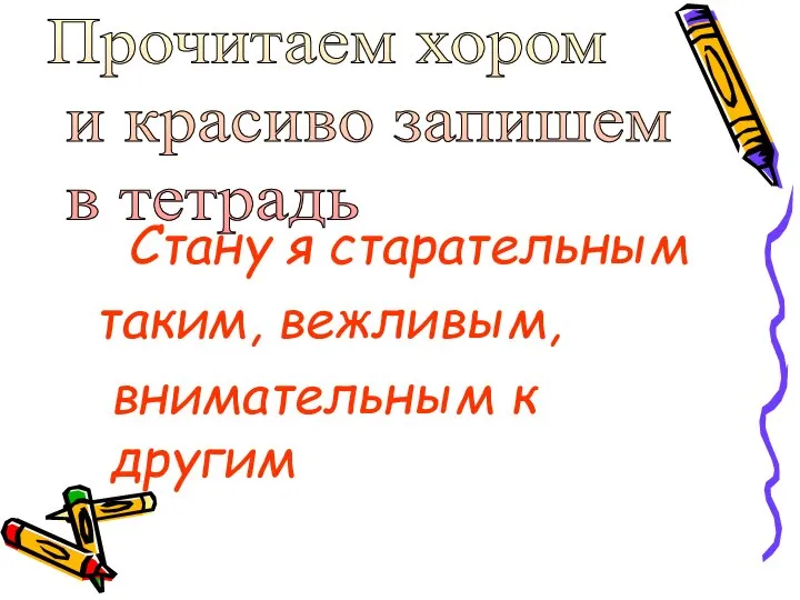 Стану я старательным таким, вежливым, внимательным к другим Прочитаем хором и красиво запишем в тетрадь