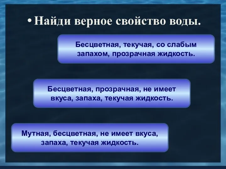 Найди верное свойство воды. Бесцветная, прозрачная, не имеет вкуса, запаха, текучая