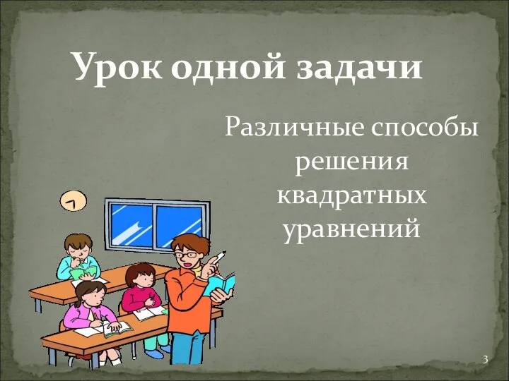 Урок одной задачи Различные способы решения квадратных уравнений