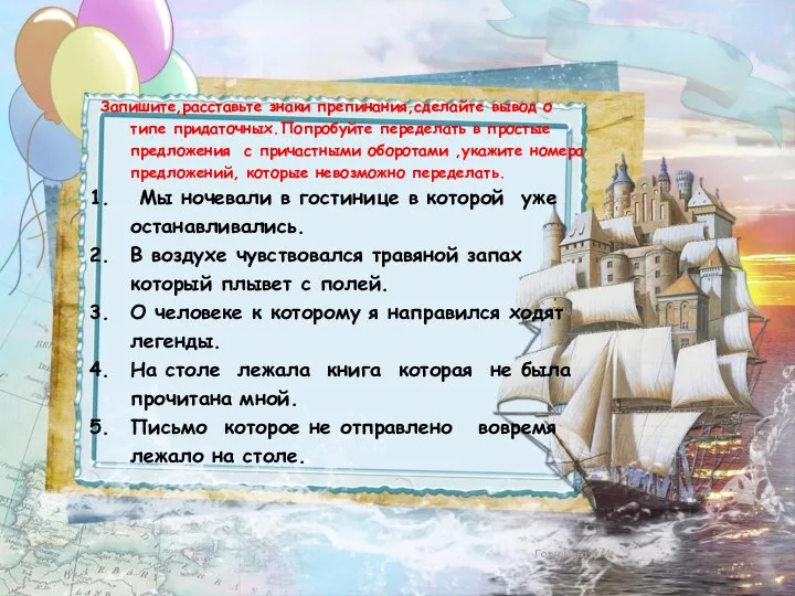 Запишите,расставьте знаки препинания,сделайте вывод о типе придаточных.Попробуйте переделать в простые предложения