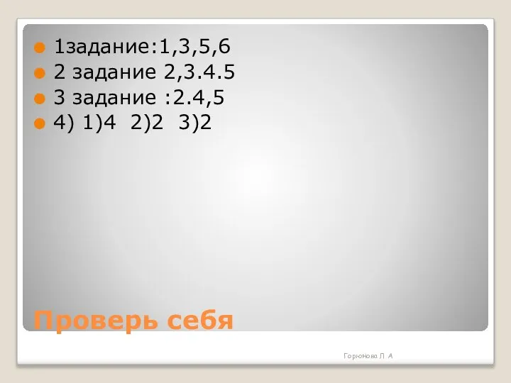 Проверь себя 1задание:1,3,5,6 2 задание 2,3.4.5 3 задание :2.4,5 4) 1)4 2)2 3)2 Горюнова Л А