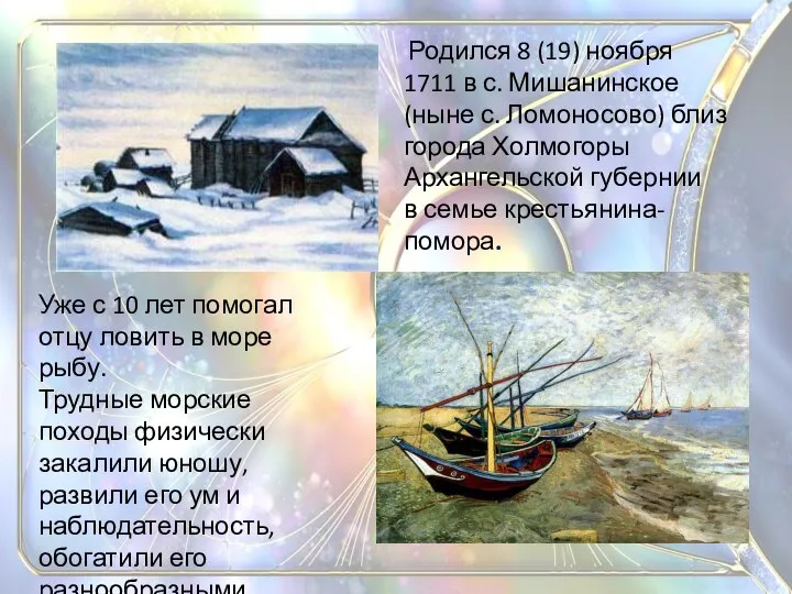 Родился 8 (19) ноября 1711 в с. Мишанинское (ныне с. Ломоносово)