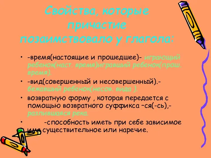 Свойства, которые причастие позаимствовало у глагола: -время(настоящие и прошедшее)- играющий ребенок(наст.