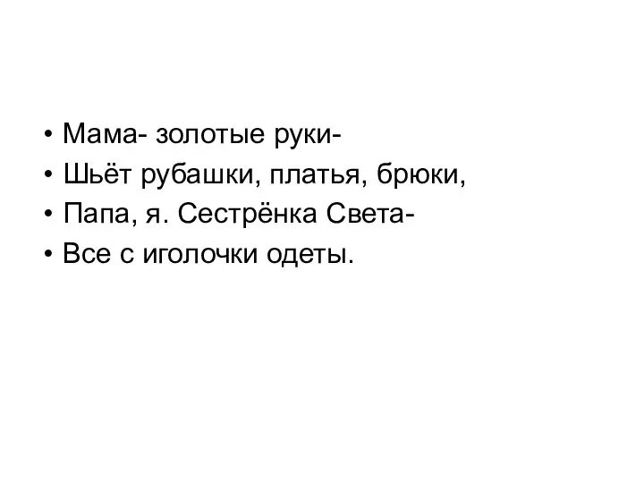 Мама- золотые руки- Шьёт рубашки, платья, брюки, Папа, я. Сестрёнка Света- Все с иголочки одеты.