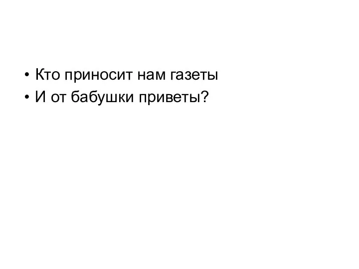 Кто приносит нам газеты И от бабушки приветы?