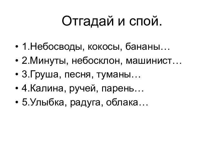 Отгадай и спой. 1.Небосводы, кокосы, бананы… 2.Минуты, небосклон, машинист… 3.Груша, песня,