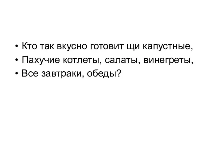 Кто так вкусно готовит щи капустные, Пахучие котлеты, салаты, винегреты, Все завтраки, обеды?