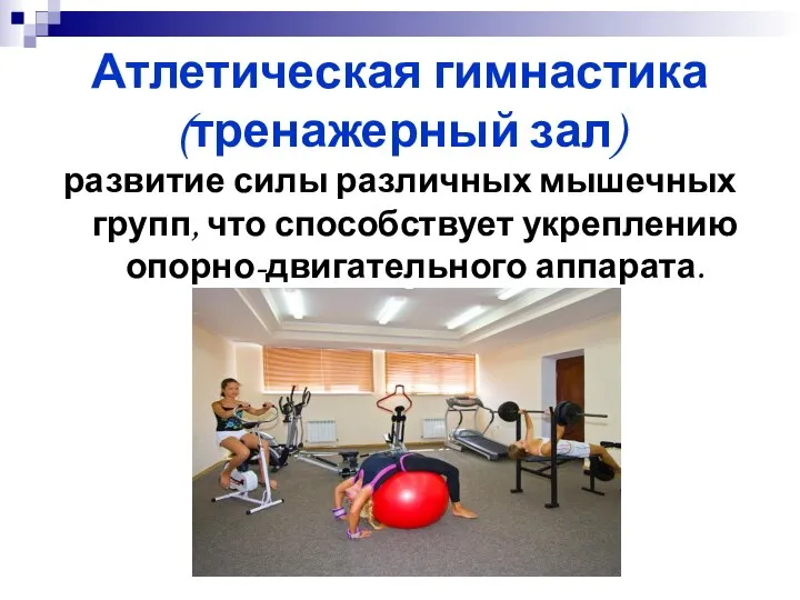 Атлетическая гимнастика (тренажерный зал) развитие силы различных мышечных групп, что способствует укреплению опорно-двигательного аппарата.