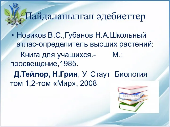 Пайдаланылған әдебиеттер Новиков В.С.,Губанов Н.А.Школьный атлас-определитель высших растений: Книга для учащихся.-