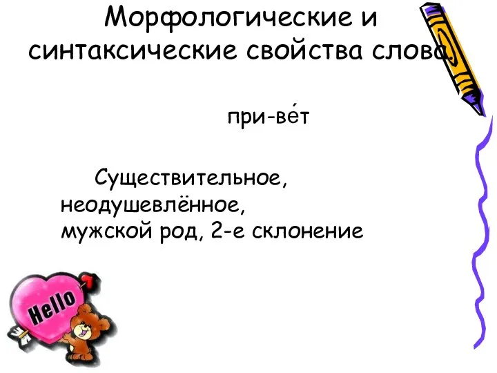 Морфологические и синтаксические свойства слова. при-ве́т Существительное, неодушевлённое, мужской род, 2-е склонение