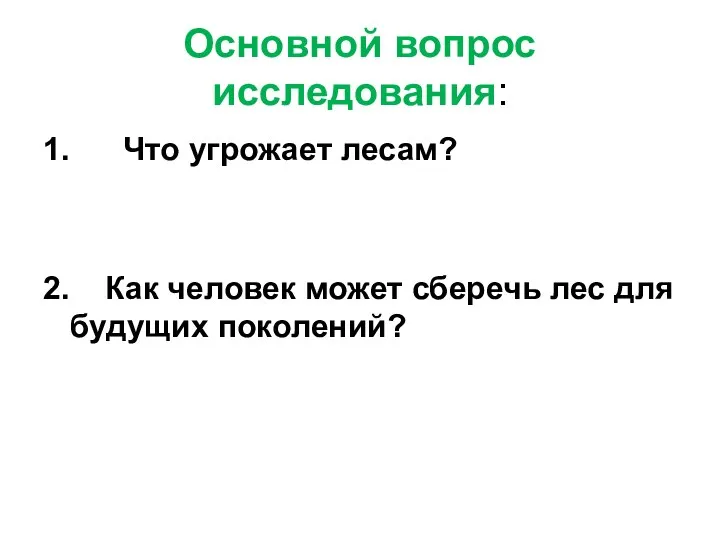 Основной вопрос исследования: 1. Что угрожает лесам? 2. Как человек может сберечь лес для будущих поколений?